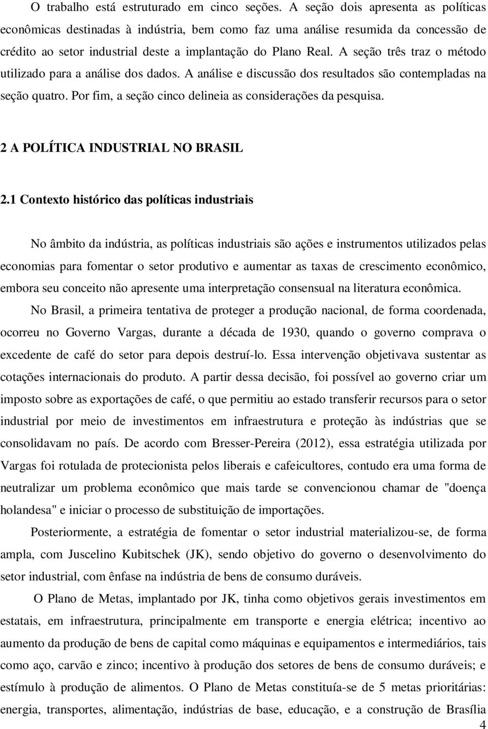 A seção rês raz o méodo uilizado para a análise dos dados. A análise e discussão dos resulados são conempladas na seção quaro. Por fim, a seção cinco delineia as considerações da pesquisa.