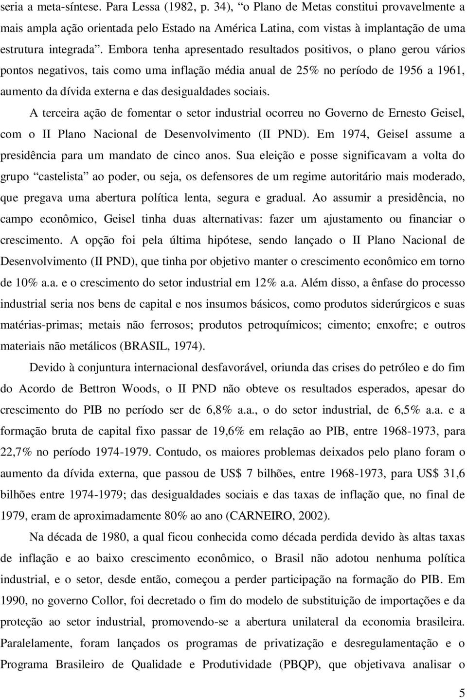 A erceira ação de fomenar o seor indusrial ocorreu no Governo de Erneso Geisel, com o II Plano Nacional de Desenvolvimeno (II PND). Em 1974, Geisel assume a presidência para um mandao de cinco anos.