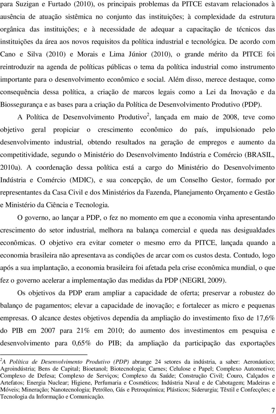 De acordo com Cano e Silva (2010) e Morais e Lima Júnior (2010), o grande mério da PITCE foi reinroduzir na agenda de políicas públicas o ema da políica indusrial como insrumeno imporane para o
