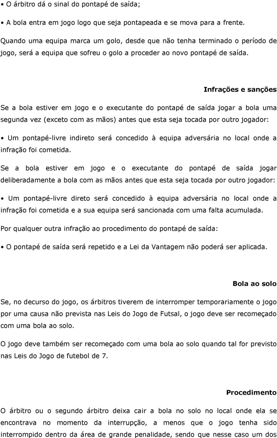 Infrações e sanções Se a bola estiver em jogo e o executante do pontapé de saída jogar a bola uma segunda vez (exceto com as mãos) antes que esta seja tocada por outro jogador: Um pontapé-livre