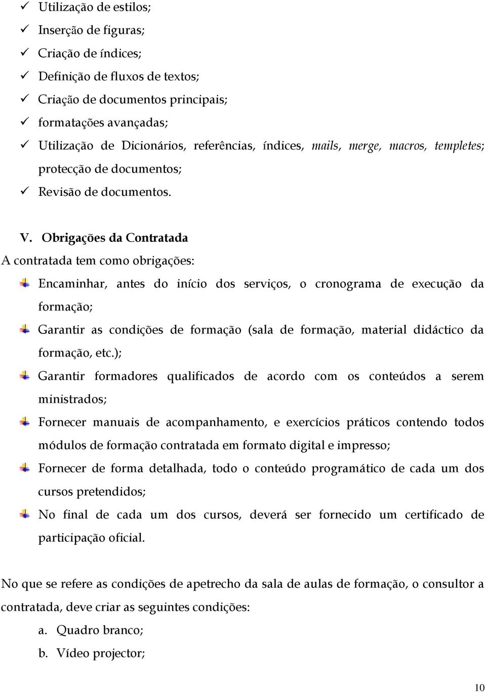 Obrigações da Contratada A contratada tem como obrigações: Encaminhar, antes do início dos serviços, o cronograma de execução da formação; Garantir as condições de formação (sala de formação,