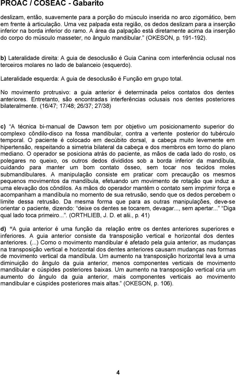 A área da palpação está diretamente acima da inserção do corpo do músculo masseter, no ângulo mandibular. (OKESON, p. 191-192).