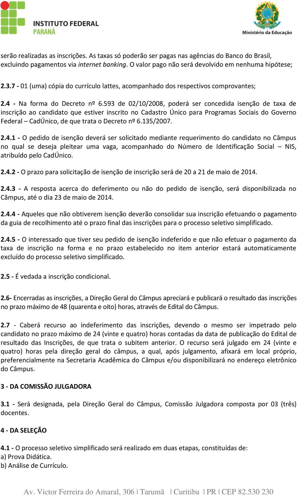 593 de 02/10/2008, poderá ser concedida isenção de taxa de inscrição ao candidato que estiver inscrito no Cadastro Único para Programas Sociais do Governo Federal CadÚnico, de que trata o Decreto nº