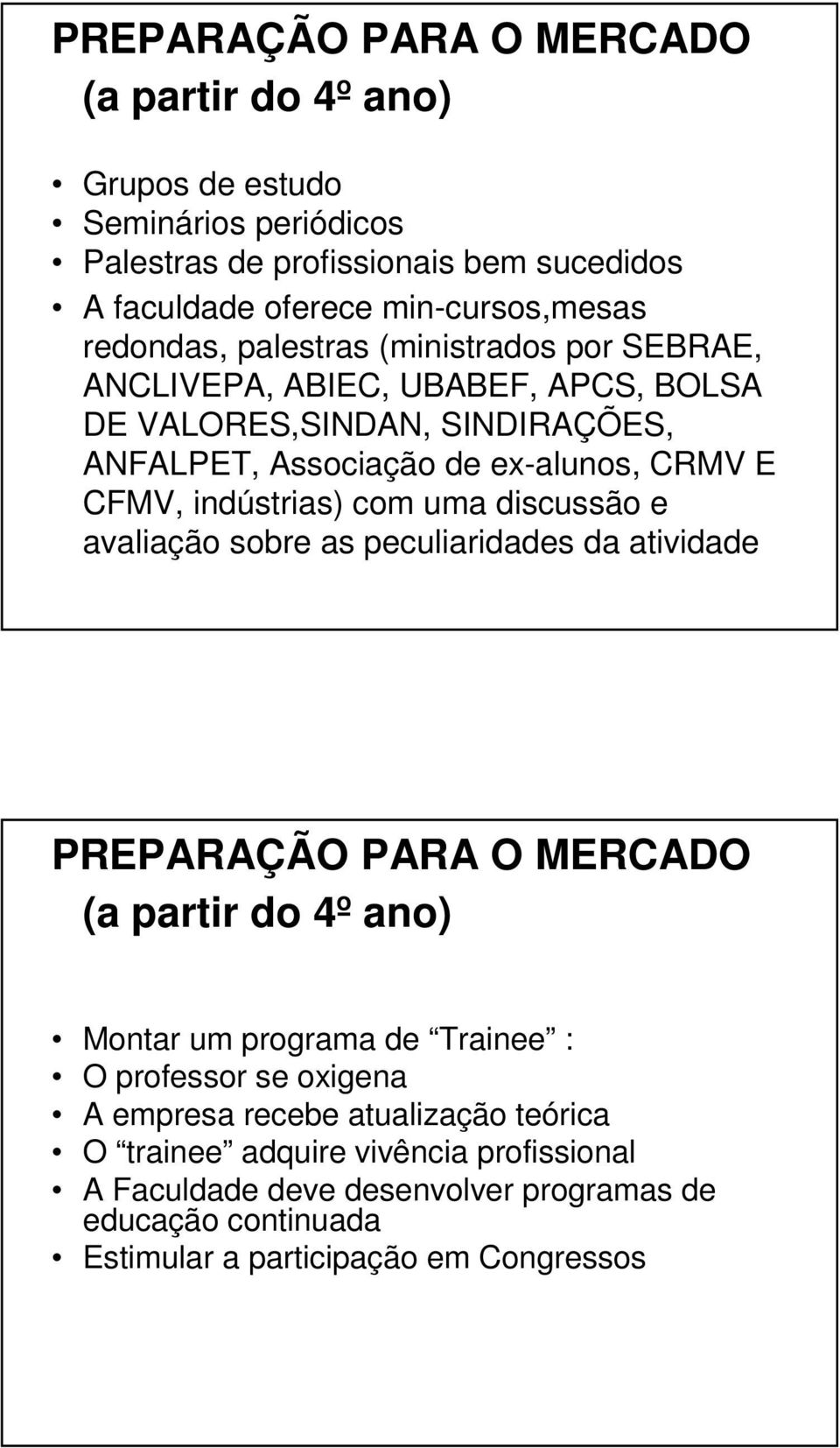 indústrias) com uma discussão e avaliação sobre as peculiaridades da atividade PREPARAÇÃO PARA O MERCADO (a partir do 4º ano) Montar um programa de Trainee : O professor