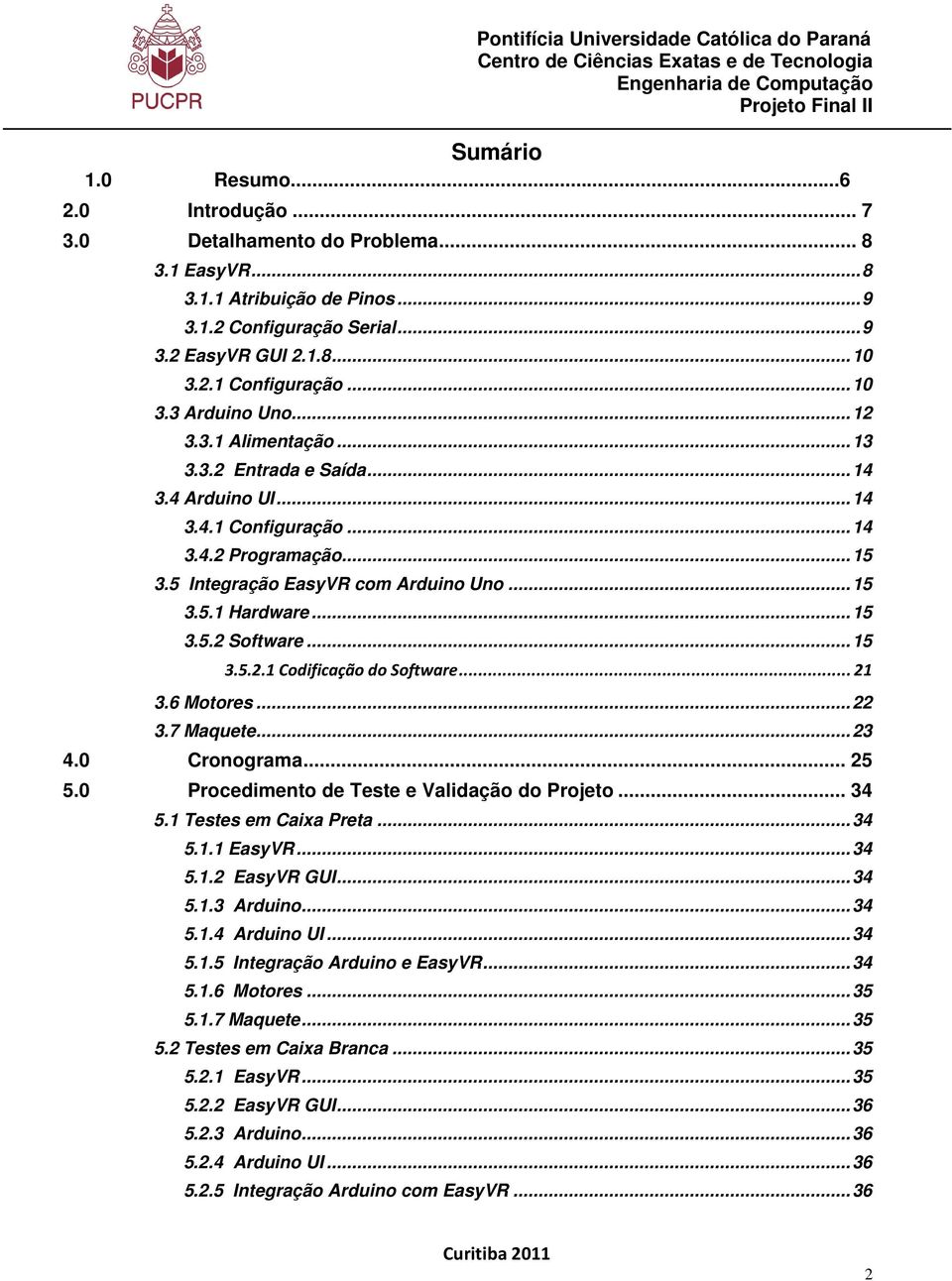 .. 15 3.5.2 Software... 15 3.5.2.1 Codificação do Software... 21 3.6 Motores... 22 3.7 Maquete... 23 4.0 Cronograma... 25 5.0 Procedimento de Teste e Validação do Projeto... 34 5.