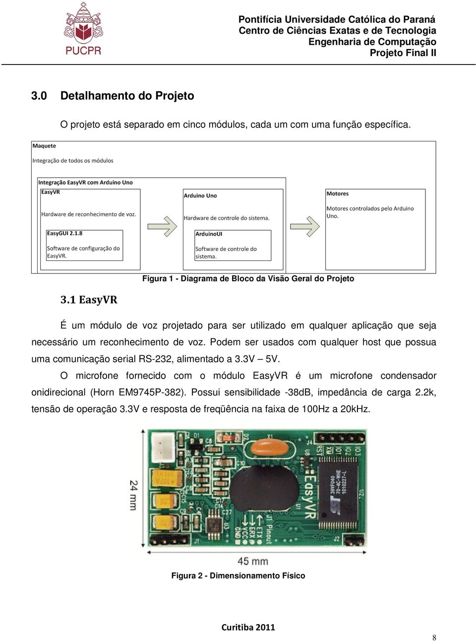 reconhecimento de voz. Podem ser usados com qualquer host que possua uma comunicação serial RS-232, alimentado a 3.3V 5V.