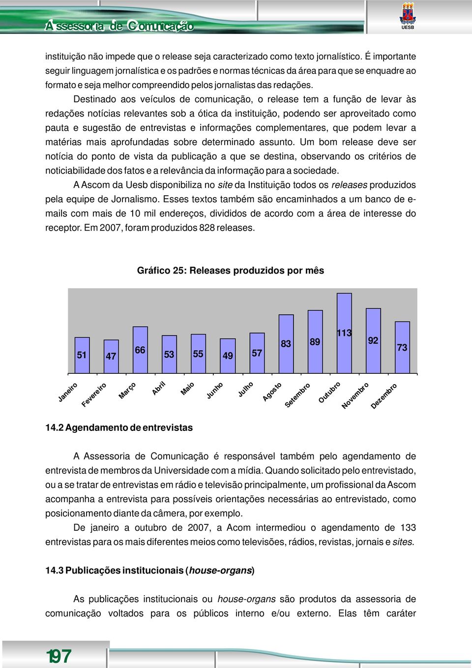 Destinado aos veículos de comunicação, o release tem a função de levar às redações notícias relevantes sob a ótica da instituição, podendo ser aproveitado como pauta e sugestão de entrevistas e