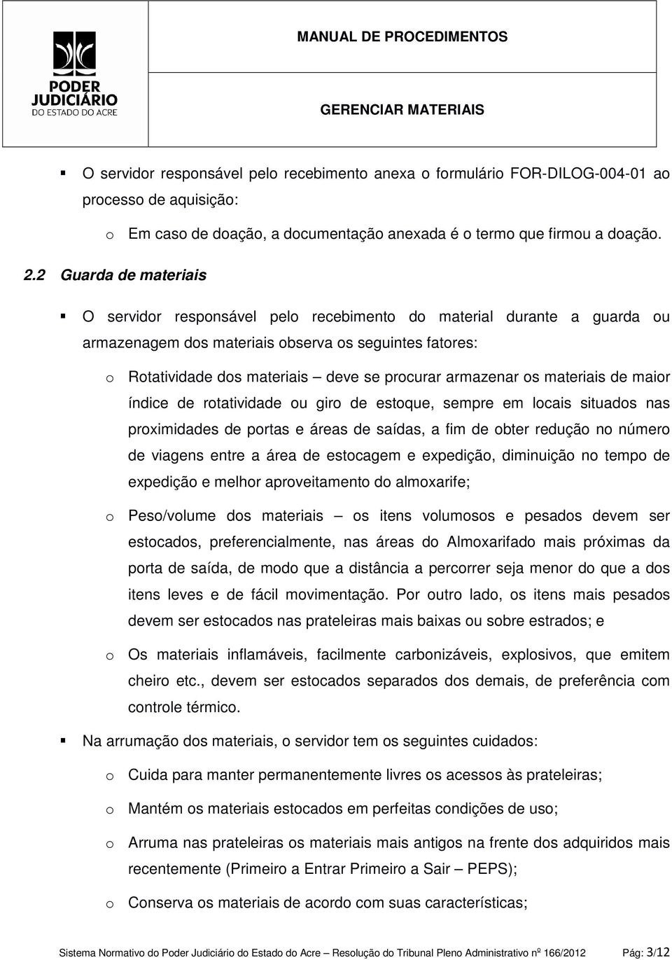 armazenar os materiais de maior índice de rotatividade ou giro de estoque, sempre em locais situados nas proximidades de portas e áreas de saídas, a fim de obter redução no número de viagens entre a