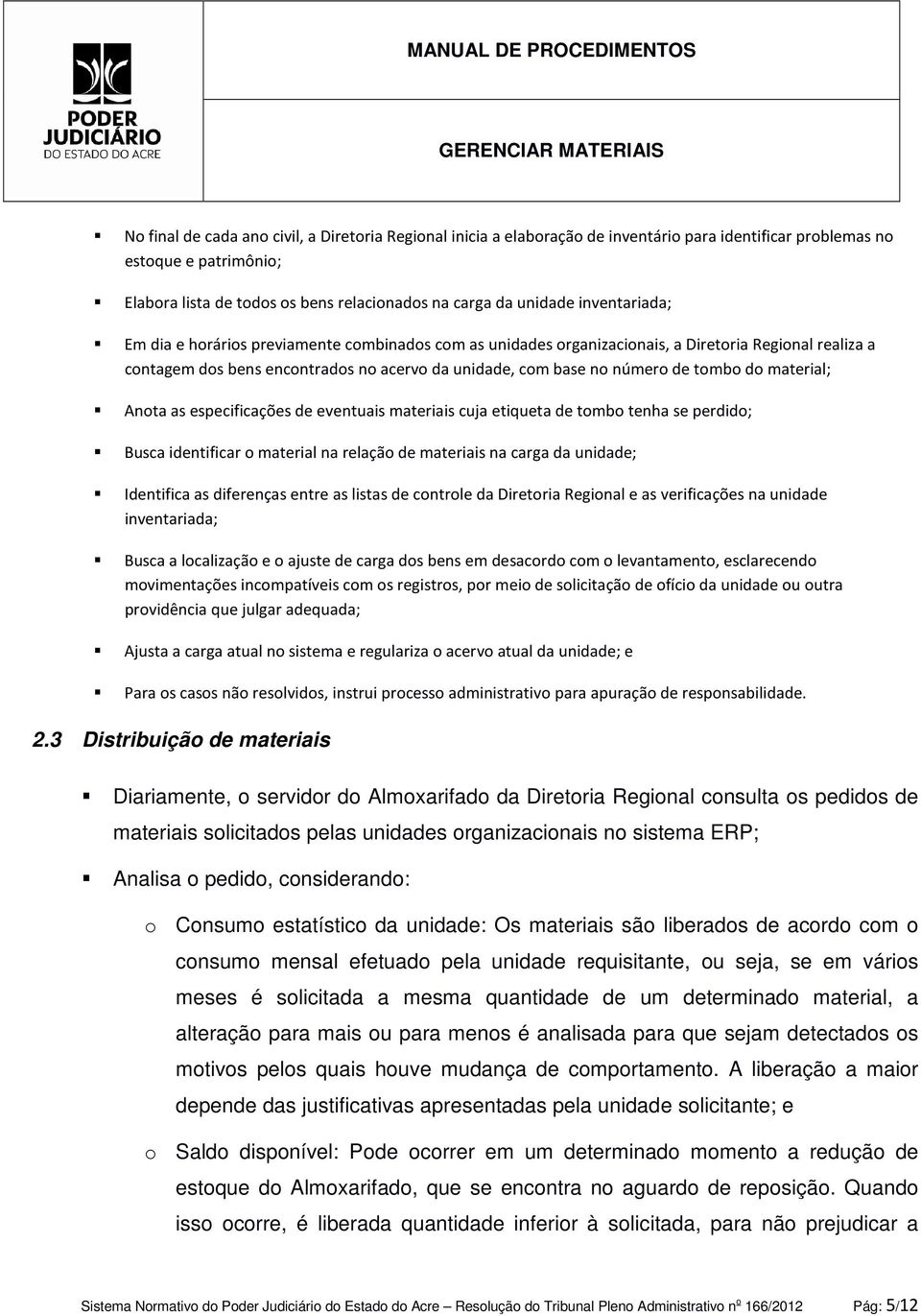 do material; Anota as especificações de eventuais materiais cuja etiqueta de tombo tenha se perdido; Busca identificar o material na relação de materiais na carga da unidade; Identifica as diferenças