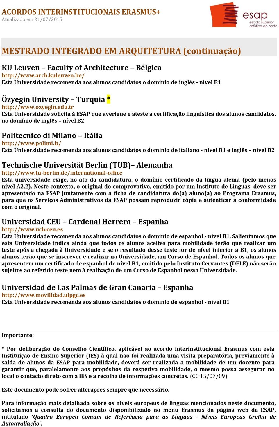 it/ Esta Universidade recomenda aos alunos candidatos o domínio de italiano - nível B1 e inglês nível B2 Technische Universität Berlin (TUB) Alemanha http://www.tu-berlin.