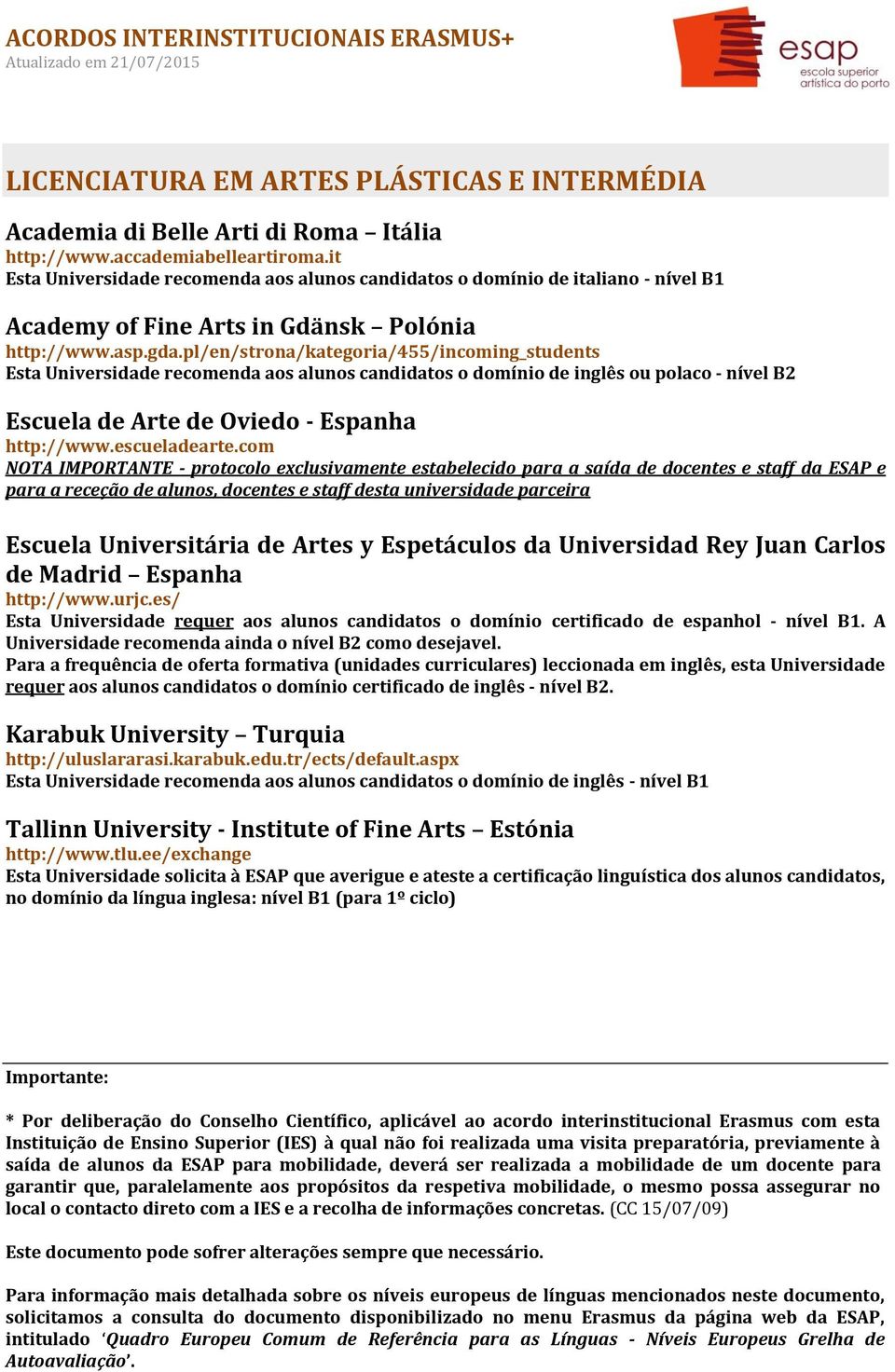pl/en/strona/kategoria/455/incoming_students Esta Universidade recomenda aos alunos candidatos o domínio de inglês ou polaco - nível B2 Escuela de Arte de Oviedo - Espanha http://www.escueladearte.