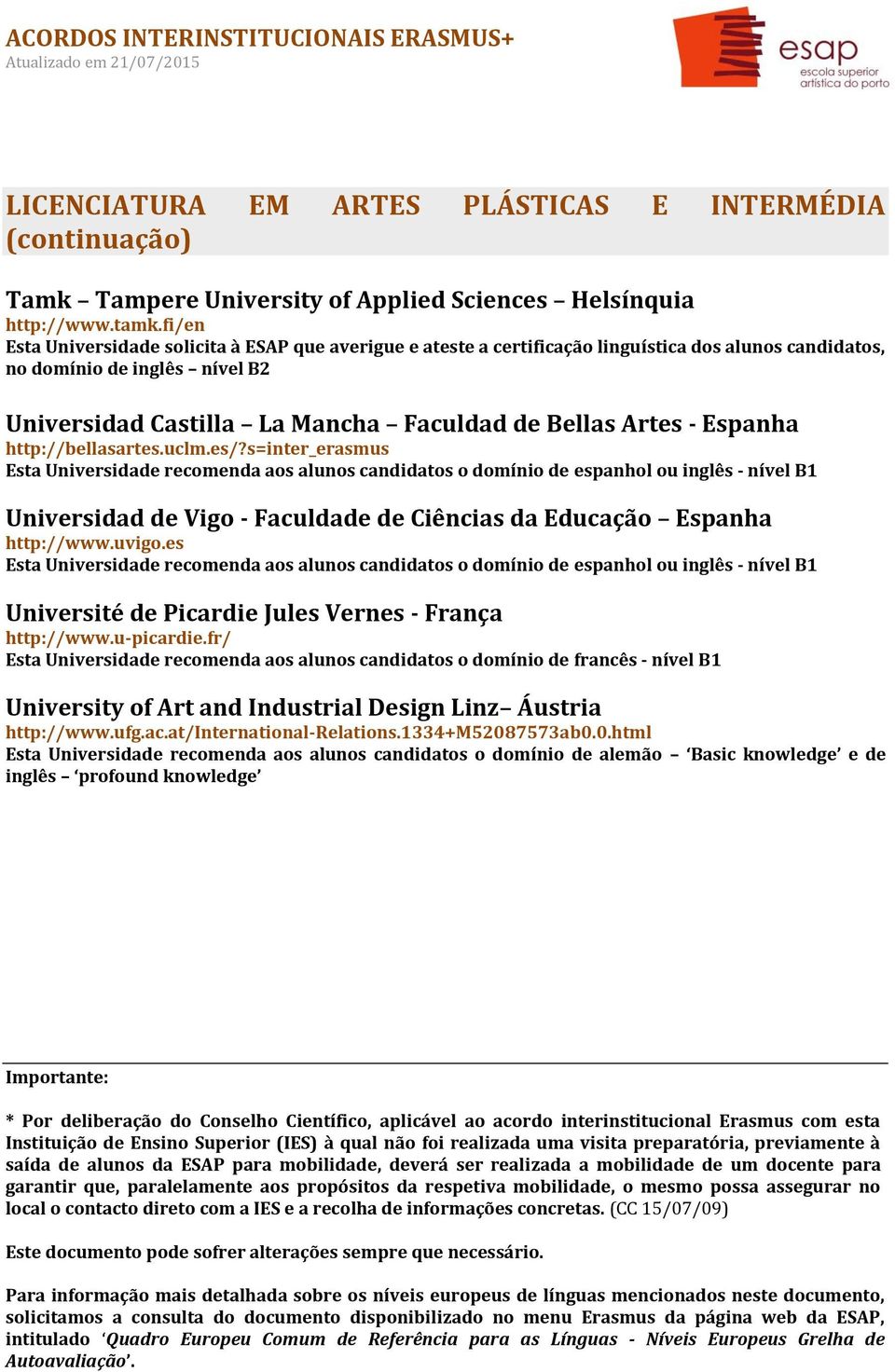 s=inter_erasmus Esta Universidade recomenda aos alunos candidatos o domínio de espanhol ou inglês - nível B1 Universidad de Vigo - Faculdade de Ciências da Educação Espanha http://www.uvigo.