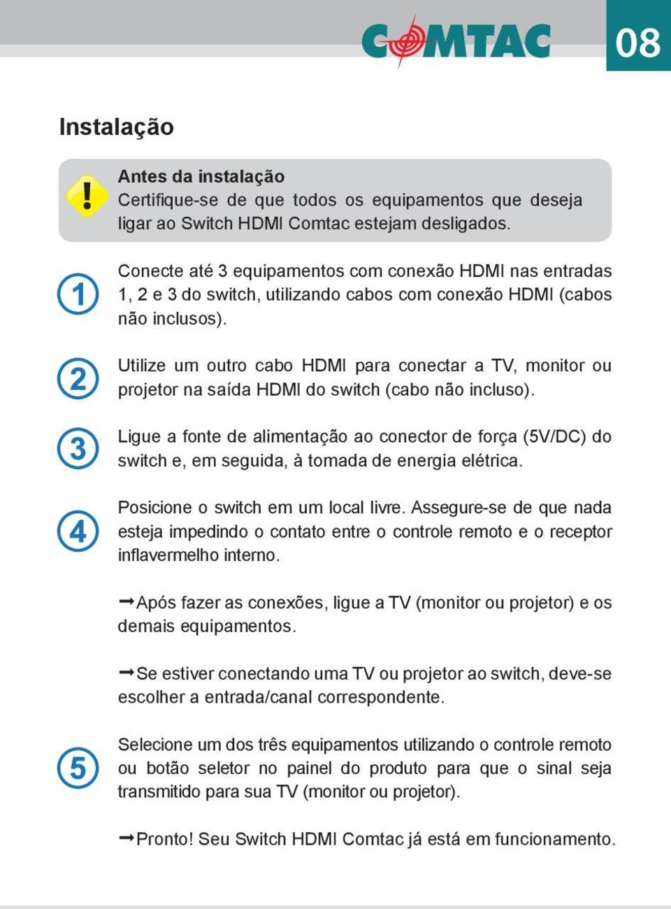 Utilize um outro cabo HDMI para conectar a TV, monitor ou projetor na saída HDMI do switch (cabo não incluso).