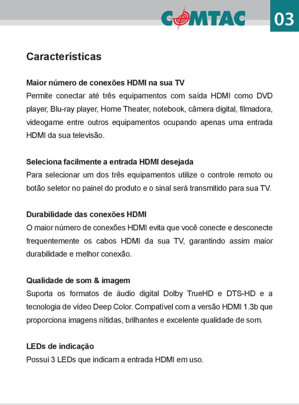 Seleciona facilmente a entrada HDMI desejada Para selecionar um dos três equipamentos utilize o controle remoto ou botão seletor no painel do produto e o sinal será transmitido para sua TV.