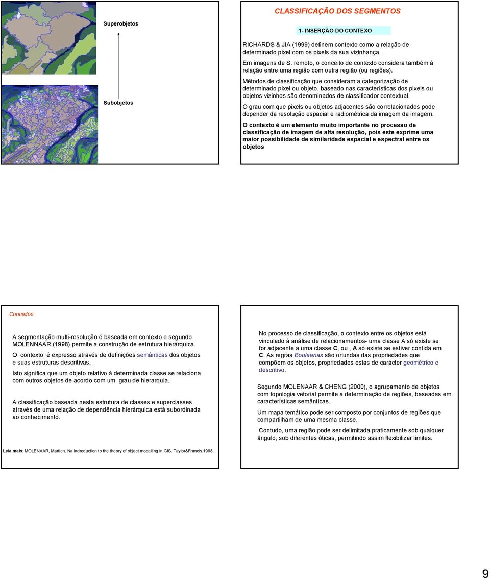 Métodos de classificação que consideram a categorização de determinado pixel ou objeto, baseado nas características dos pixels ou objetos vizinhos são denominados de classificador contextual.