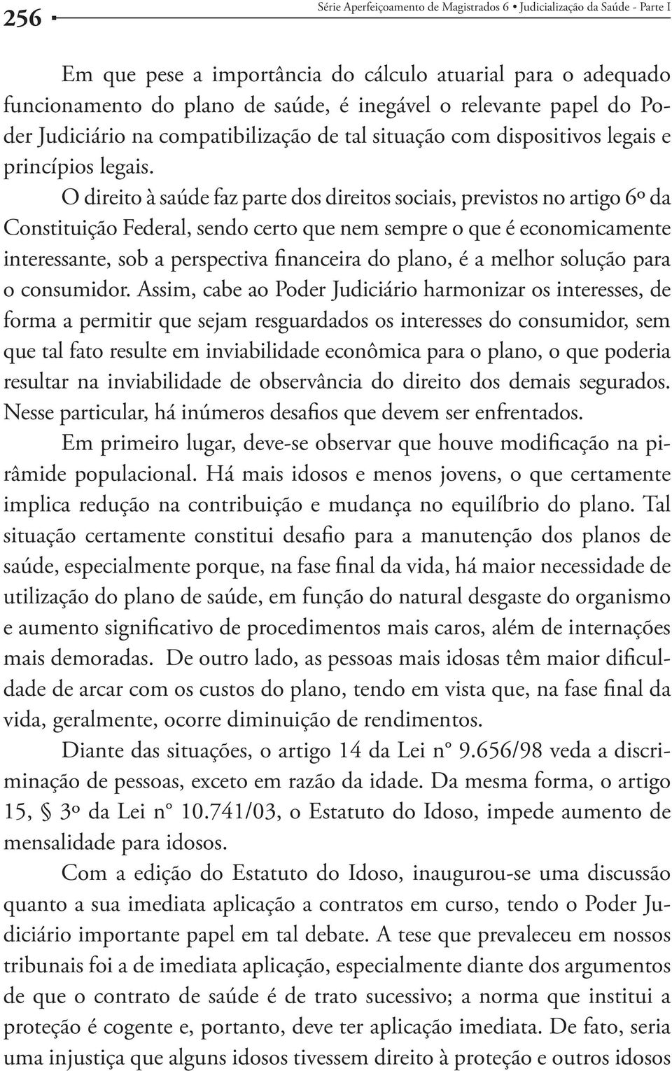 O direito à saúde faz parte dos direitos sociais, previstos no artigo 6º da Constituição Federal, sendo certo que nem sempre o que é economicamente interessante, sob a perspectiva financeira do