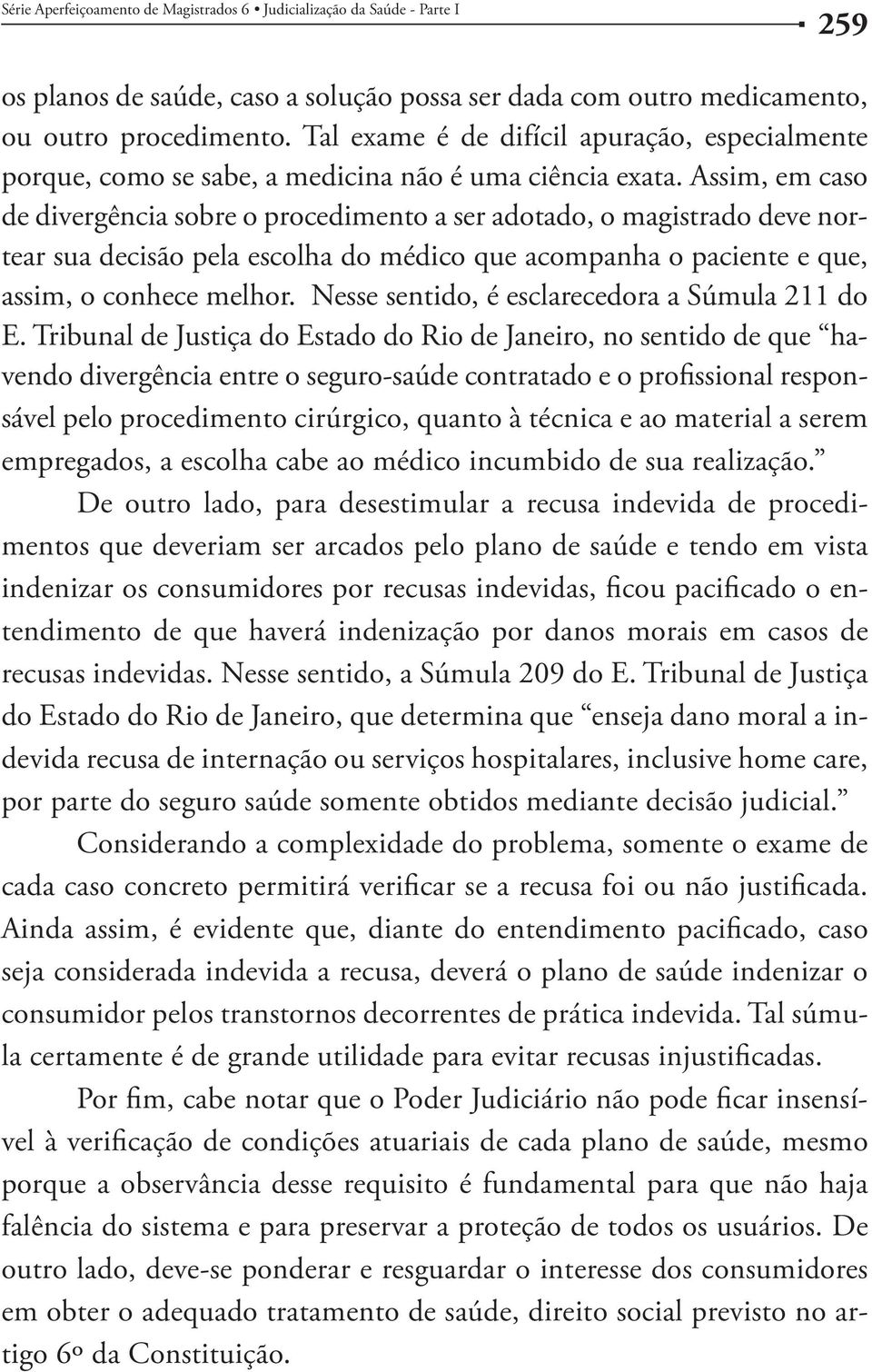 Assim, em caso de divergência sobre o procedimento a ser adotado, o magistrado deve nortear sua decisão pela escolha do médico que acompanha o paciente e que, assim, o conhece melhor.