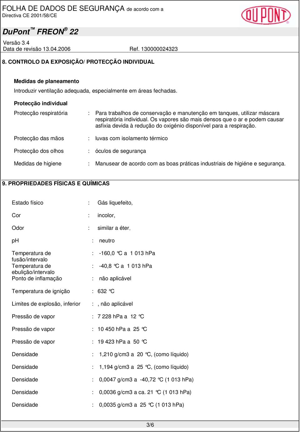 Os vapores são mais densos que o ar e podem causar asfixia devida à redução do oxigénio disponível para a respiração.