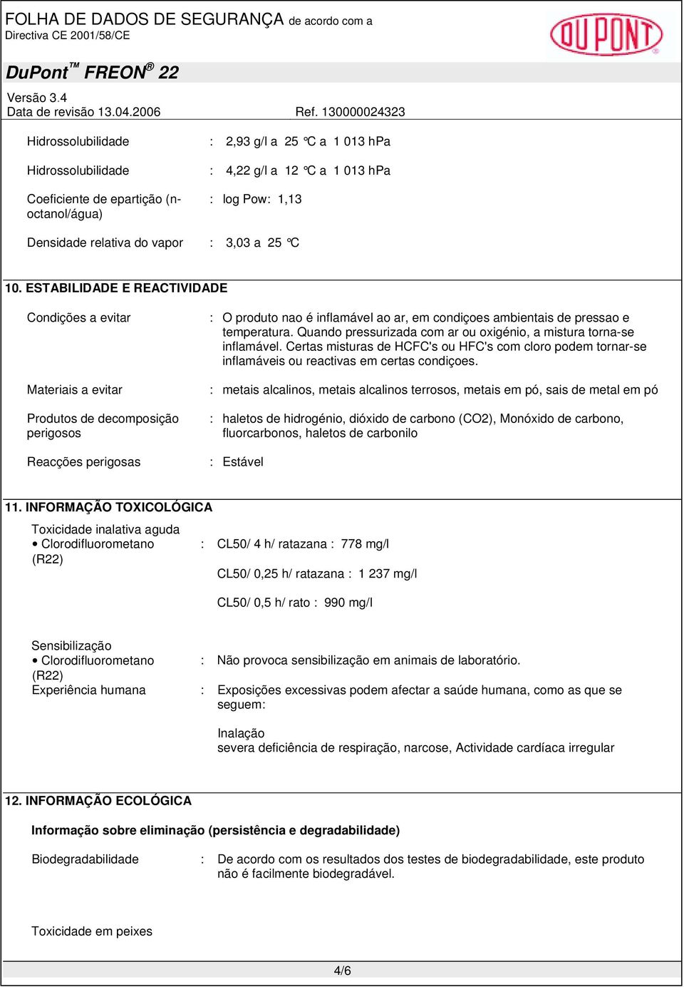 temperatura. Quando pressurizada com ar ou oxigénio, a mistura torna-se inflamável. Certas misturas de HCFC's ou HFC's com cloro podem tornar-se inflamáveis ou reactivas em certas condiçoes.