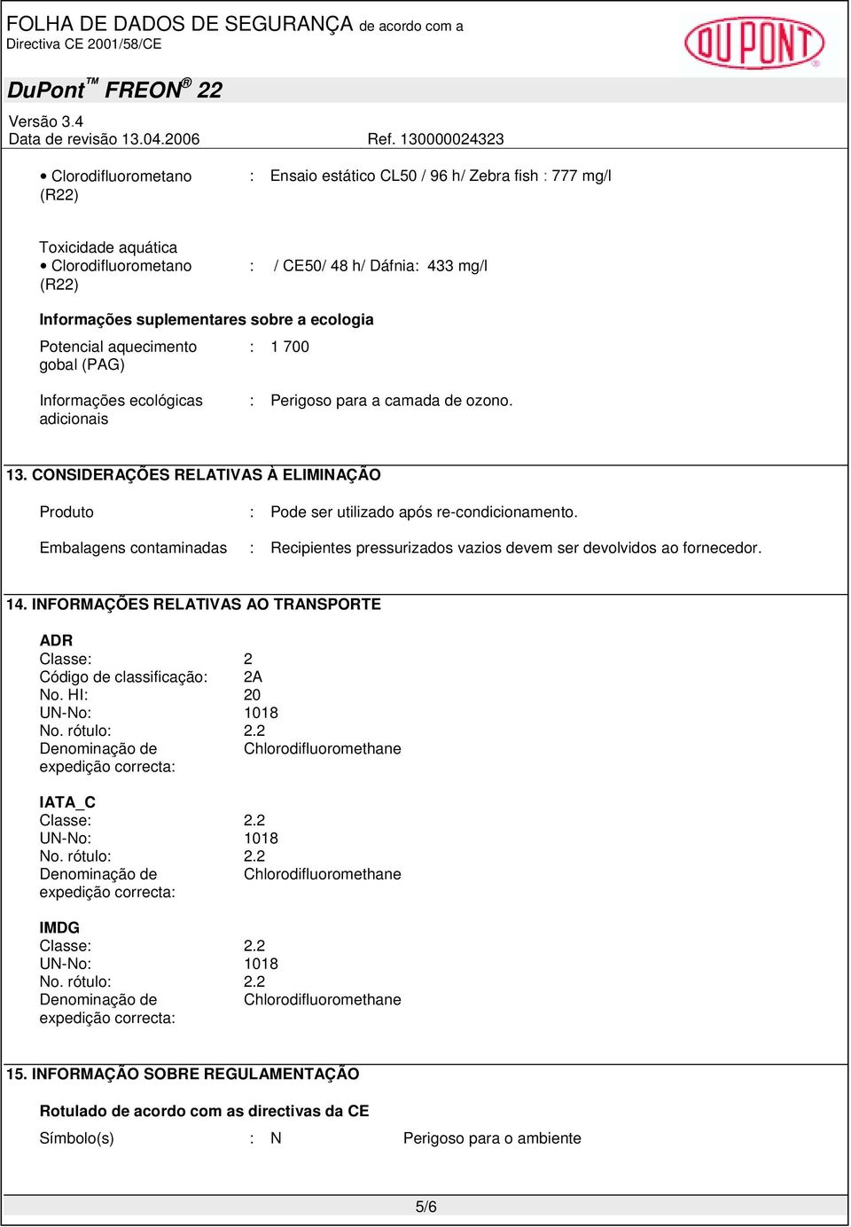 Embalagens contaminadas : Recipientes pressurizados vazios devem ser devolvidos ao fornecedor. 14. INFORMAÇÕES RELATIVAS AO TRANSPORTE ADR Classe: 2 Código de classificação: 2A No.