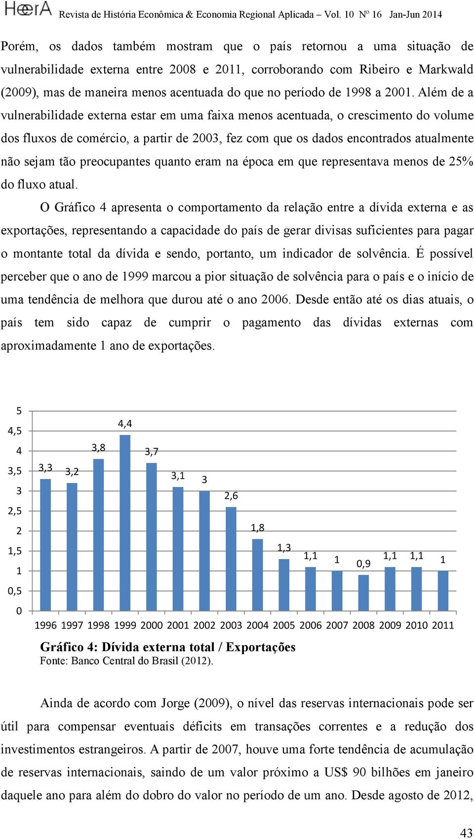 Além de a vulnerabilidade externa estar em uma faixa menos acentuada, o crescimento do volume dos fluxos de comércio, a partir de 2003, fez com que os dados encontrados atualmente não sejam tão