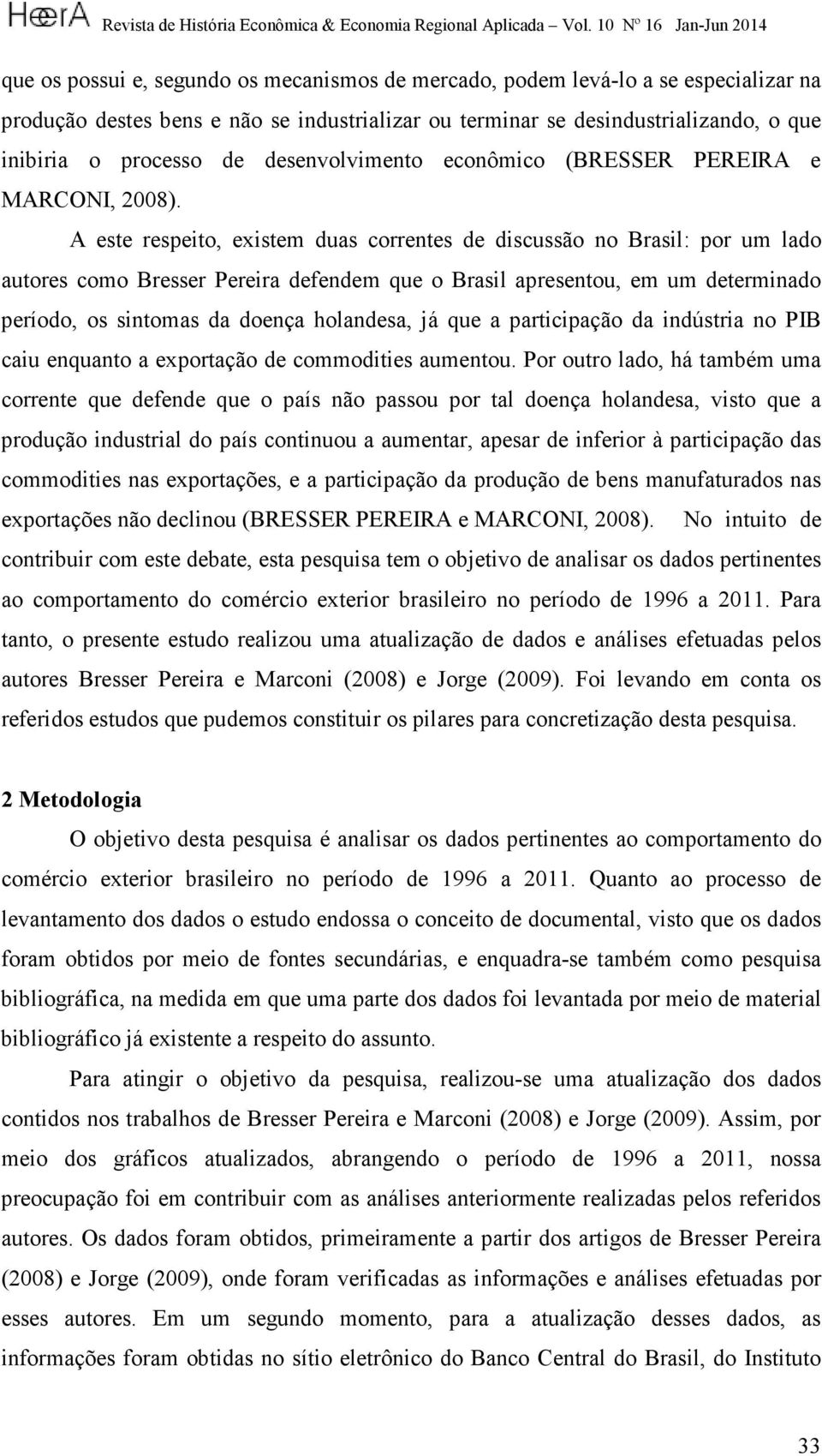 A este respeito, existem duas correntes de discussão no Brasil: por um lado autores como Bresser Pereira defendem que o Brasil apresentou, em um determinado período, os sintomas da doença holandesa,