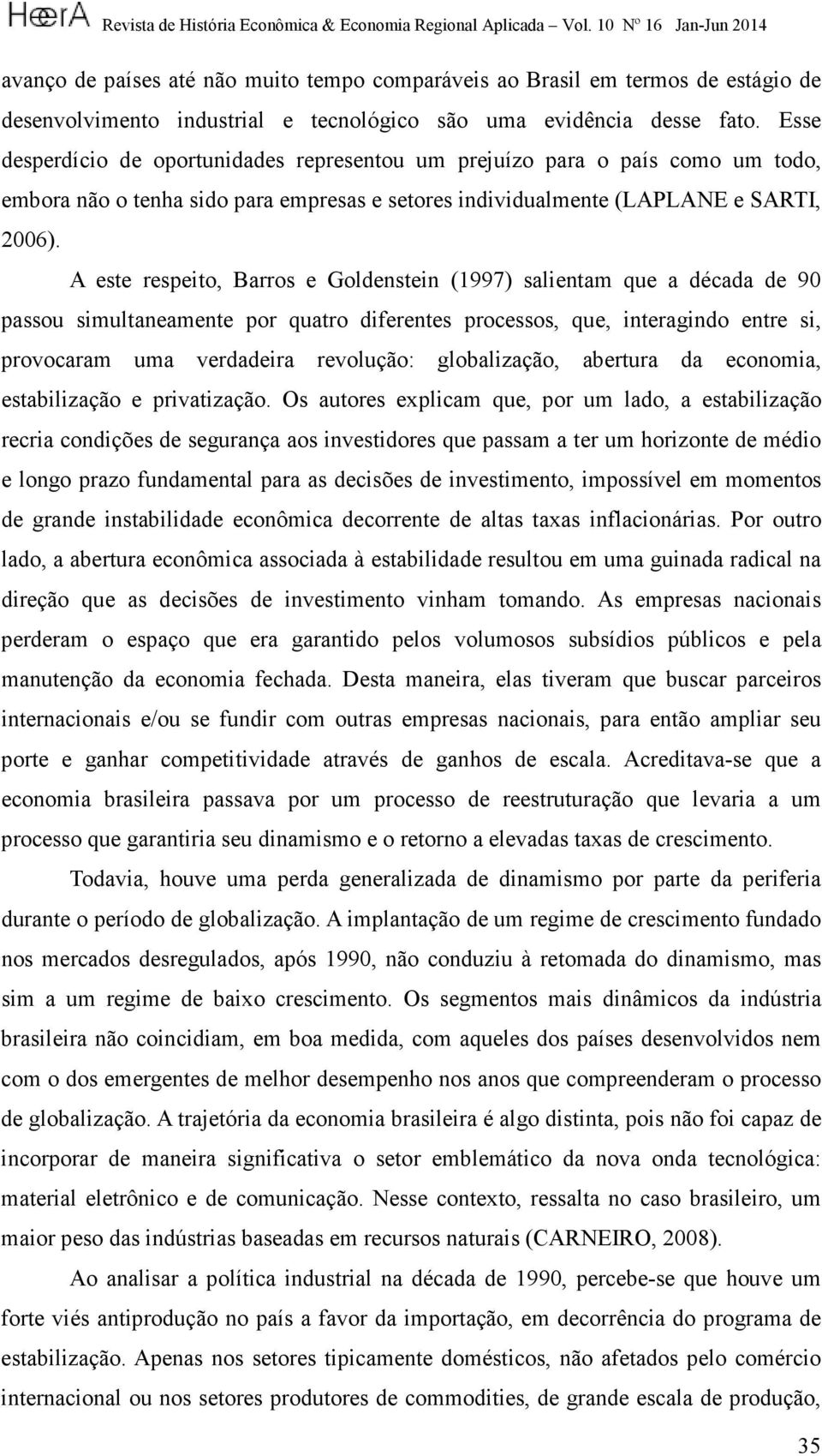 A este respeito, Barros e Goldenstein (1997) salientam que a década de 90 passou simultaneamente por quatro diferentes processos, que, interagindo entre si, provocaram uma verdadeira revolução: