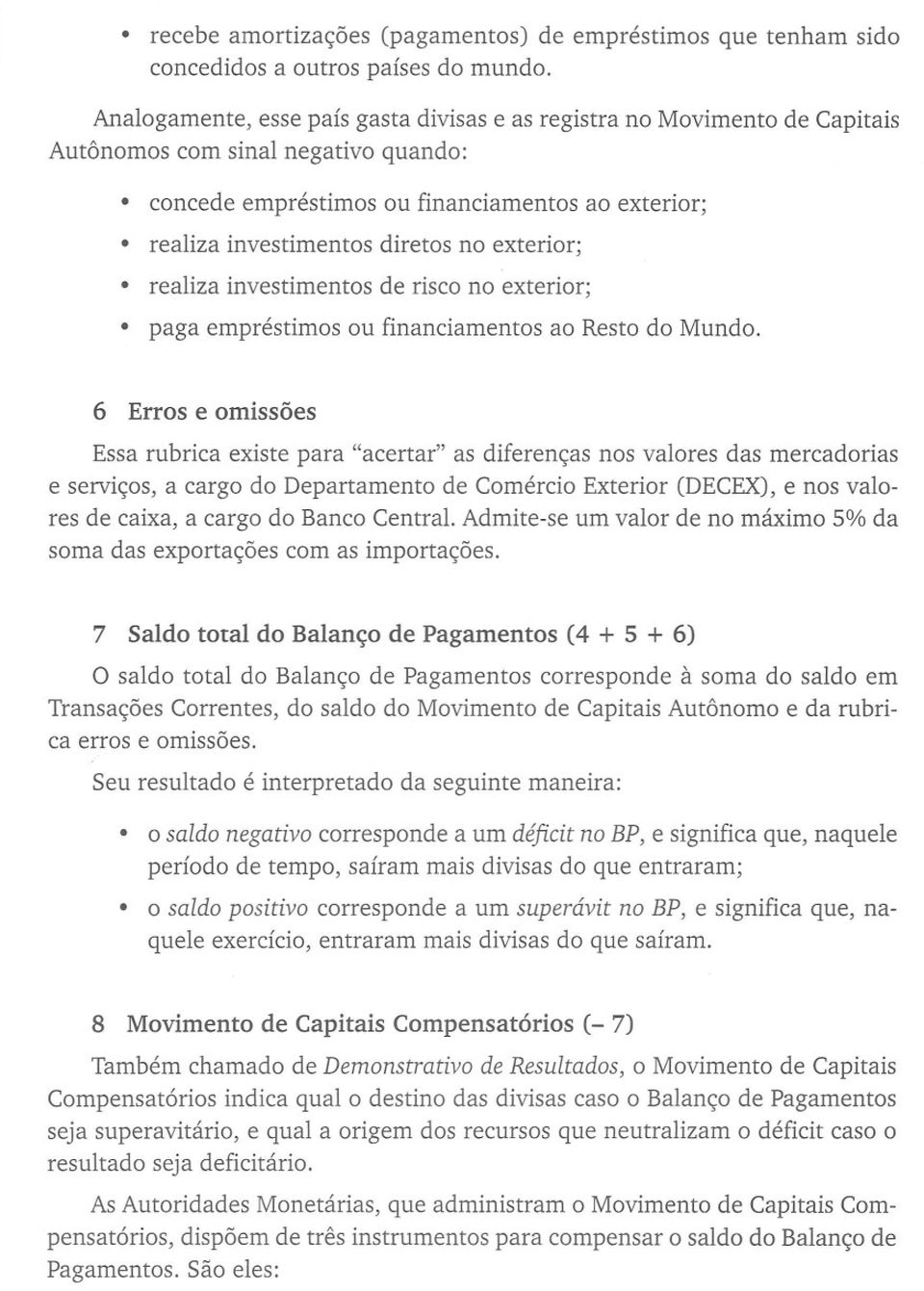 exterior; realiza investimentos de risco no exterior; paga empréstimos ou financiamentos ao Resto do Mundo.