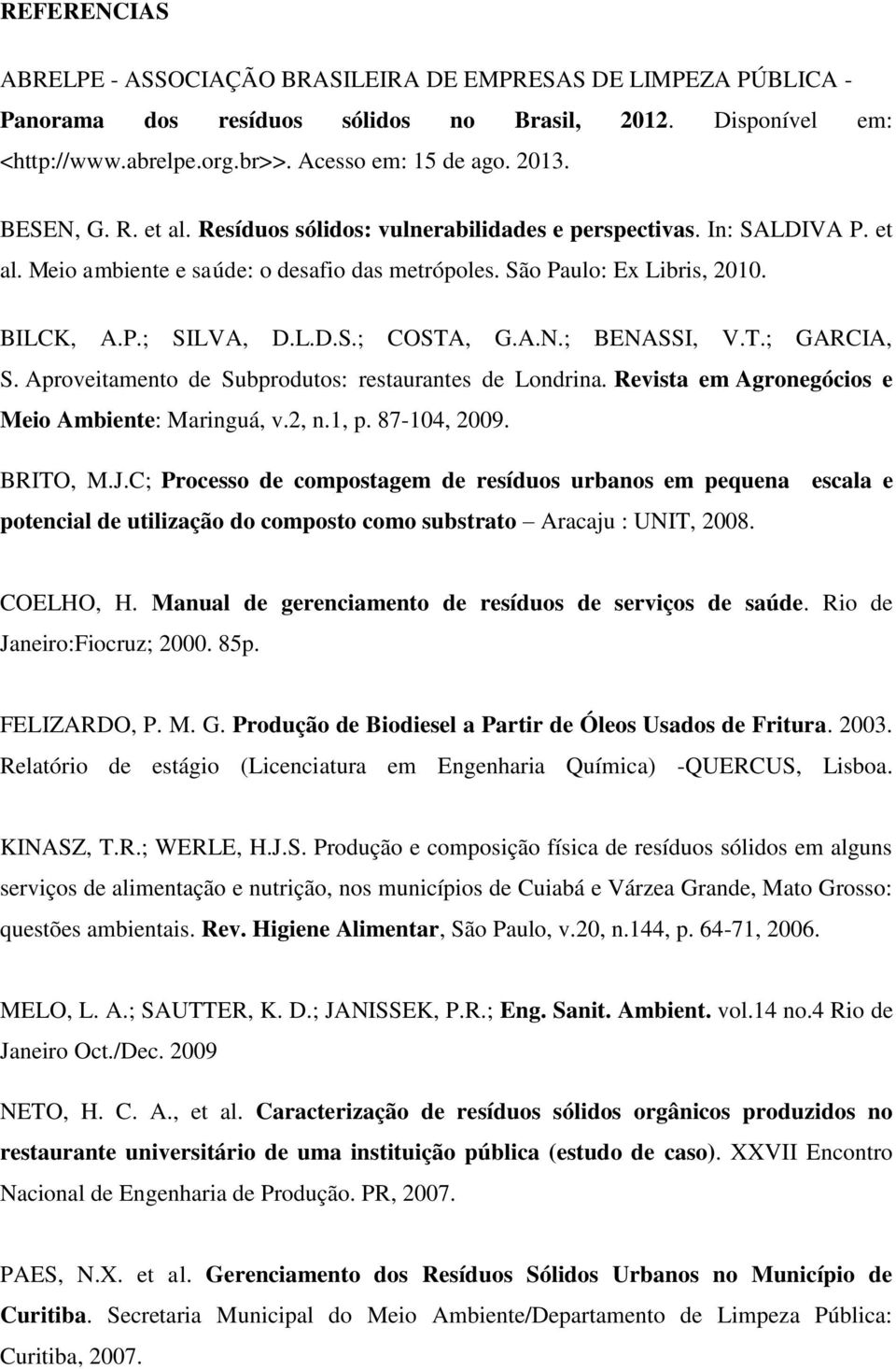 A.N.; BENASSI, V.T.; GARCIA, S. Aproveitamento de Subprodutos: restaurantes de Londrina. Revista em Agronegócios e Meio Ambiente: Maringuá, v.2, n.1, p. 87-104, 2009. BRITO, M.J.
