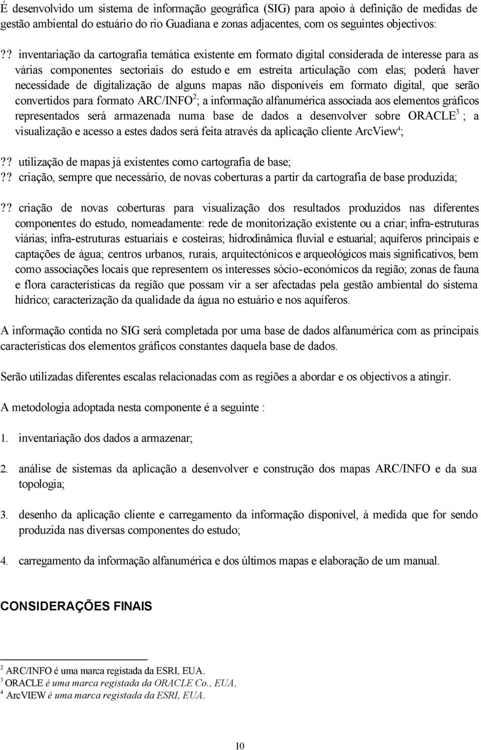 necessidade de digitalização de alguns mapas não disponíveis em formato digital, que serão convertidos para formato ARC/INFO 2 ; a informação alfanumérica associada aos elementos gráficos