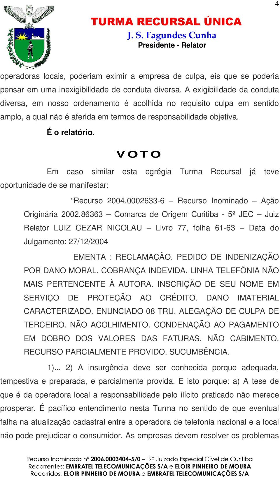 V OTO Em caso similar esta egrégia Turma Recursal já teve oportunidade de se manifestar: Recurso 2004.0002633-6 Recurso Inominado Ação Originária 2002.