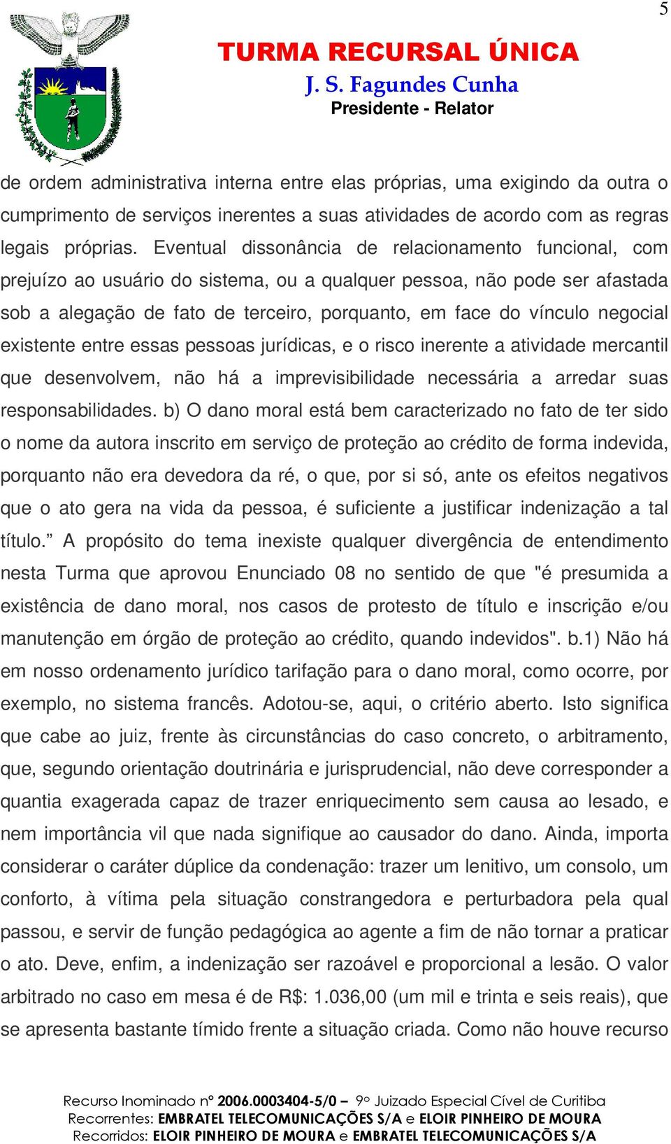 negocial existente entre essas pessoas jurídicas, e o risco inerente a atividade mercantil que desenvolvem, não há a imprevisibilidade necessária a arredar suas responsabilidades.