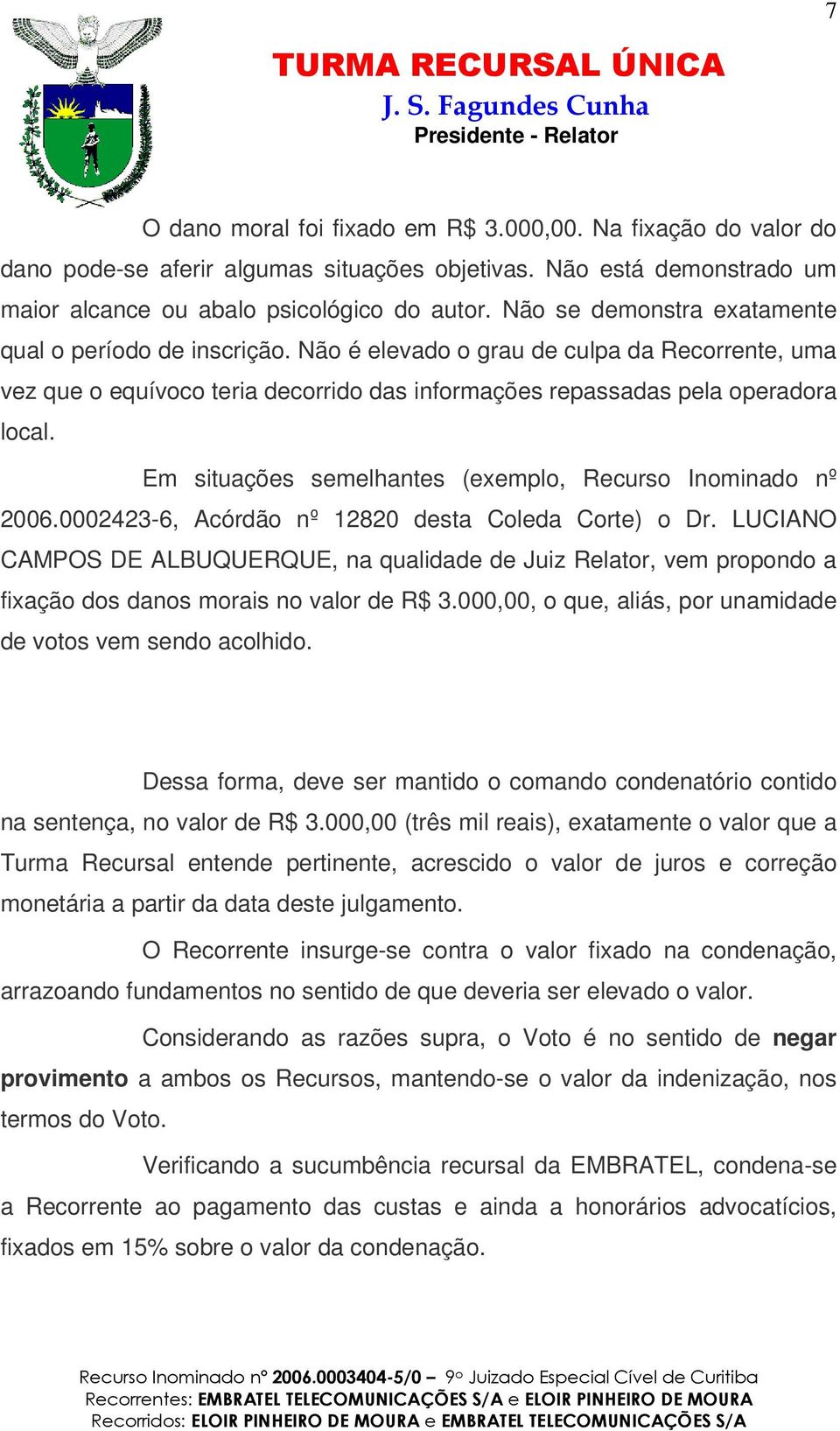 Em situações semelhantes (exemplo, Recurso Inominado nº 2006.0002423-6, Acórdão nº 12820 desta Coleda Corte) o Dr.