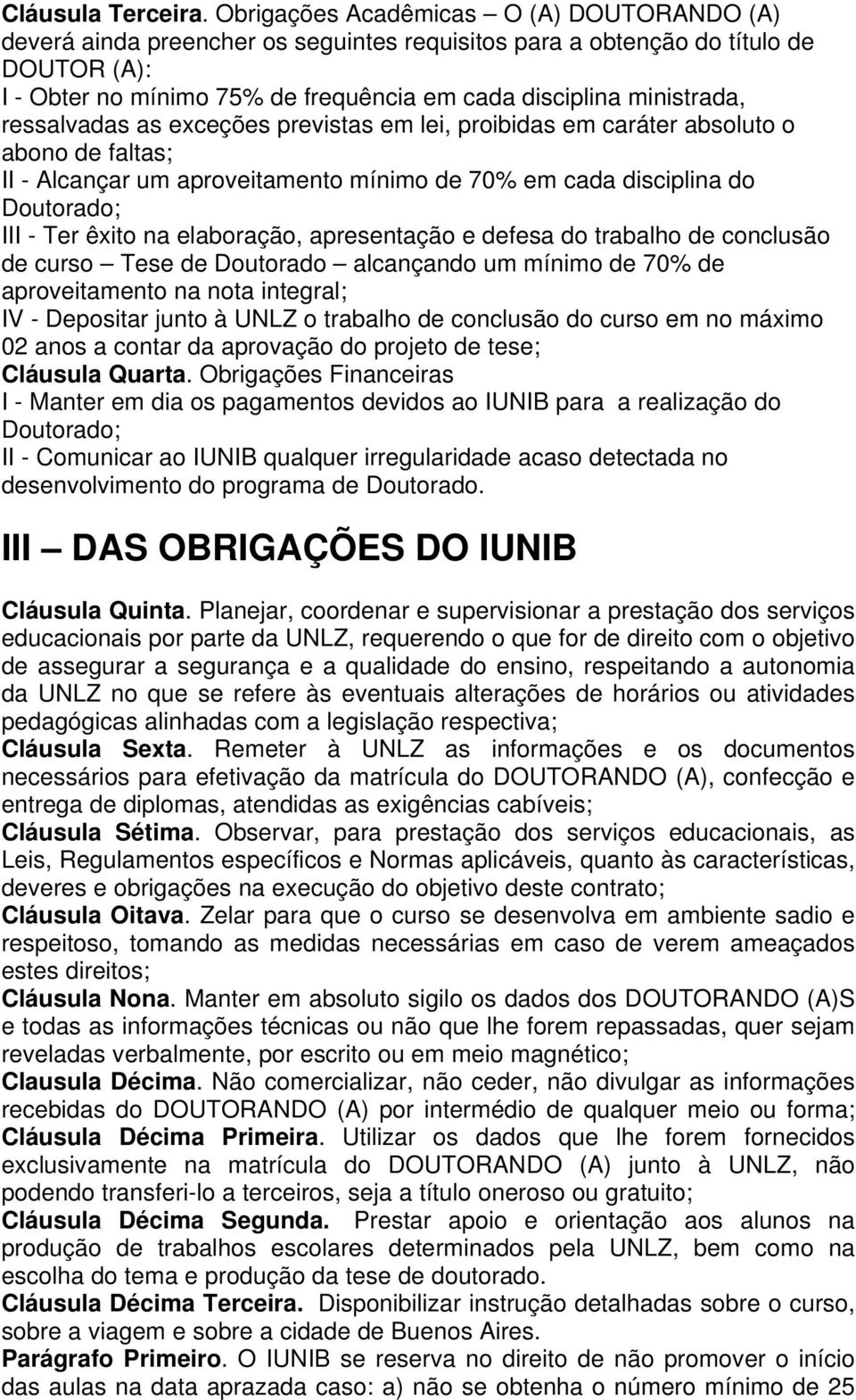 ressalvadas as exceções previstas em lei, proibidas em caráter absoluto o abono de faltas; II - Alcançar um aproveitamento mínimo de 70% em cada disciplina do Doutorado; III - Ter êxito na