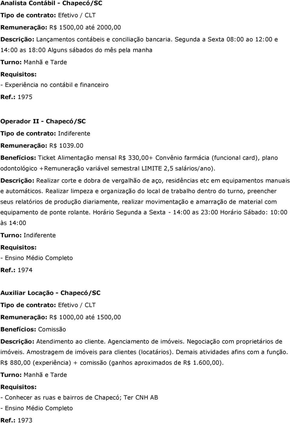 00 Benefícios: Ticket Alimentação mensal R$ 330,00+ Convênio farmácia (funcional card), plano odontológico +Remuneração variável semestral LIMITE 2,5 salários/ano).