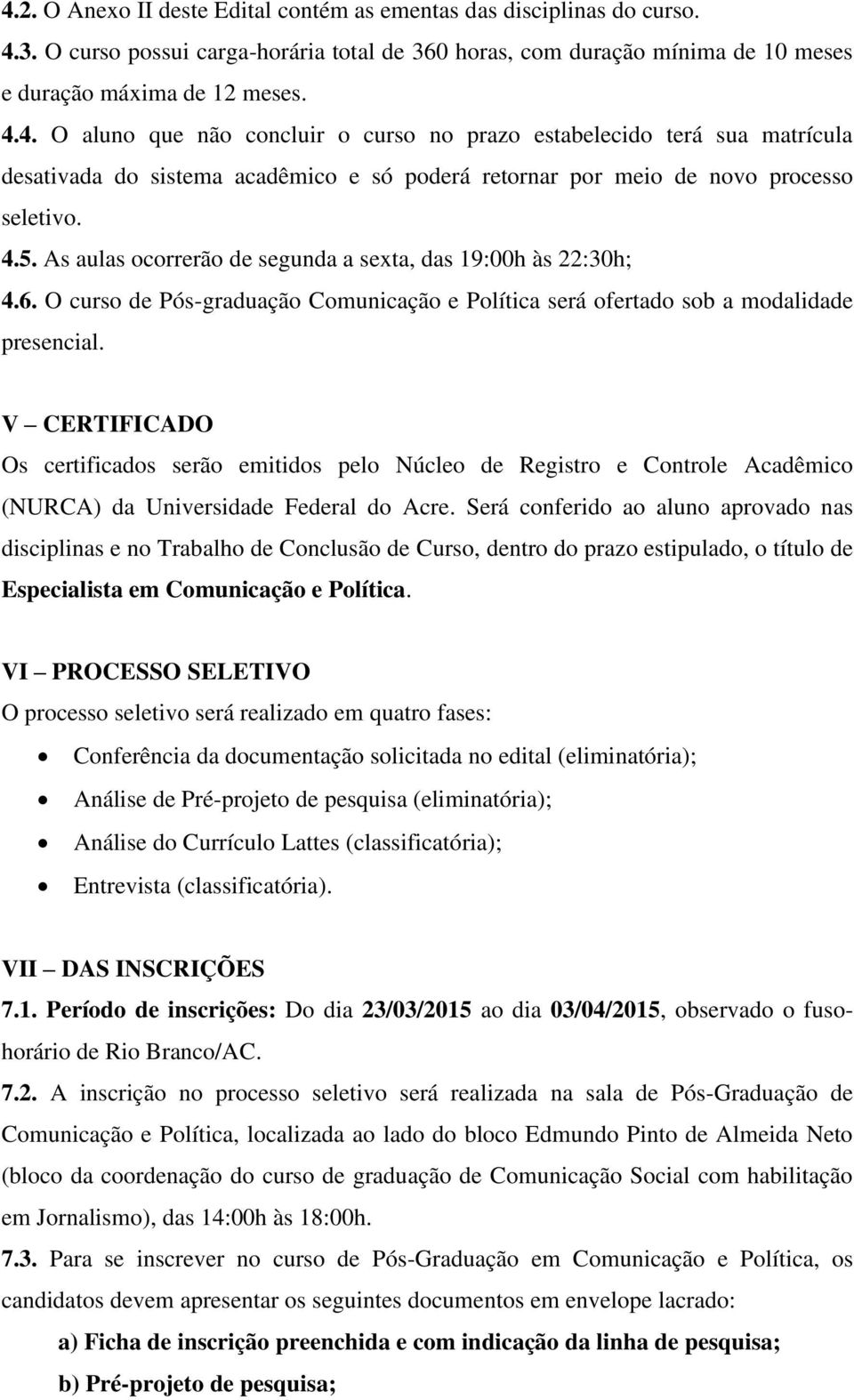 V CERTIFICADO Os certificados serão emitidos pelo Núcleo de Registro e Controle Acadêmico (NURCA) da Universidade Federal do Acre.
