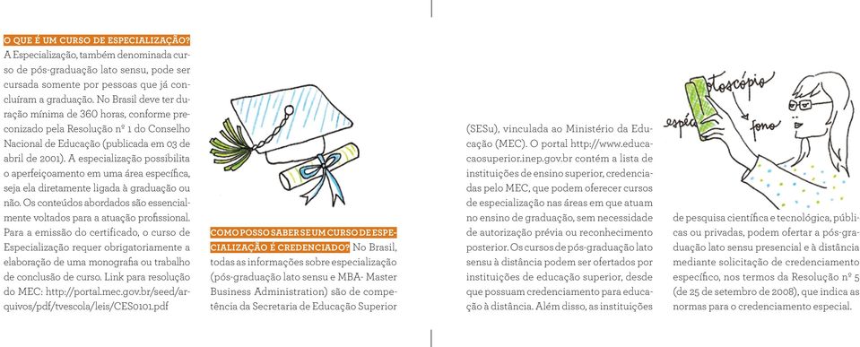 A especialização possibilita o aperfeiçoamento em uma área específica, seja ela diretamente ligada à graduação ou não. Os conteúdos abordados são essencialmente voltados para a atuação profissional.