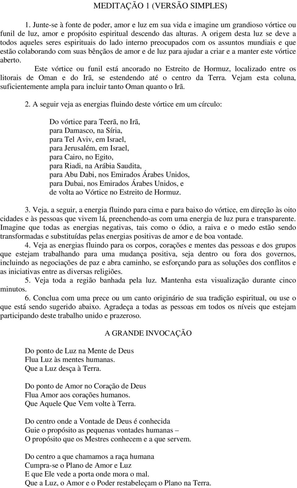 manter este vórtice aberto. Este vórtice ou funil está ancorado no Estreito de Hormuz, localizado entre os litorais de Oman e do Irã, se estendendo até o centro da Terra.