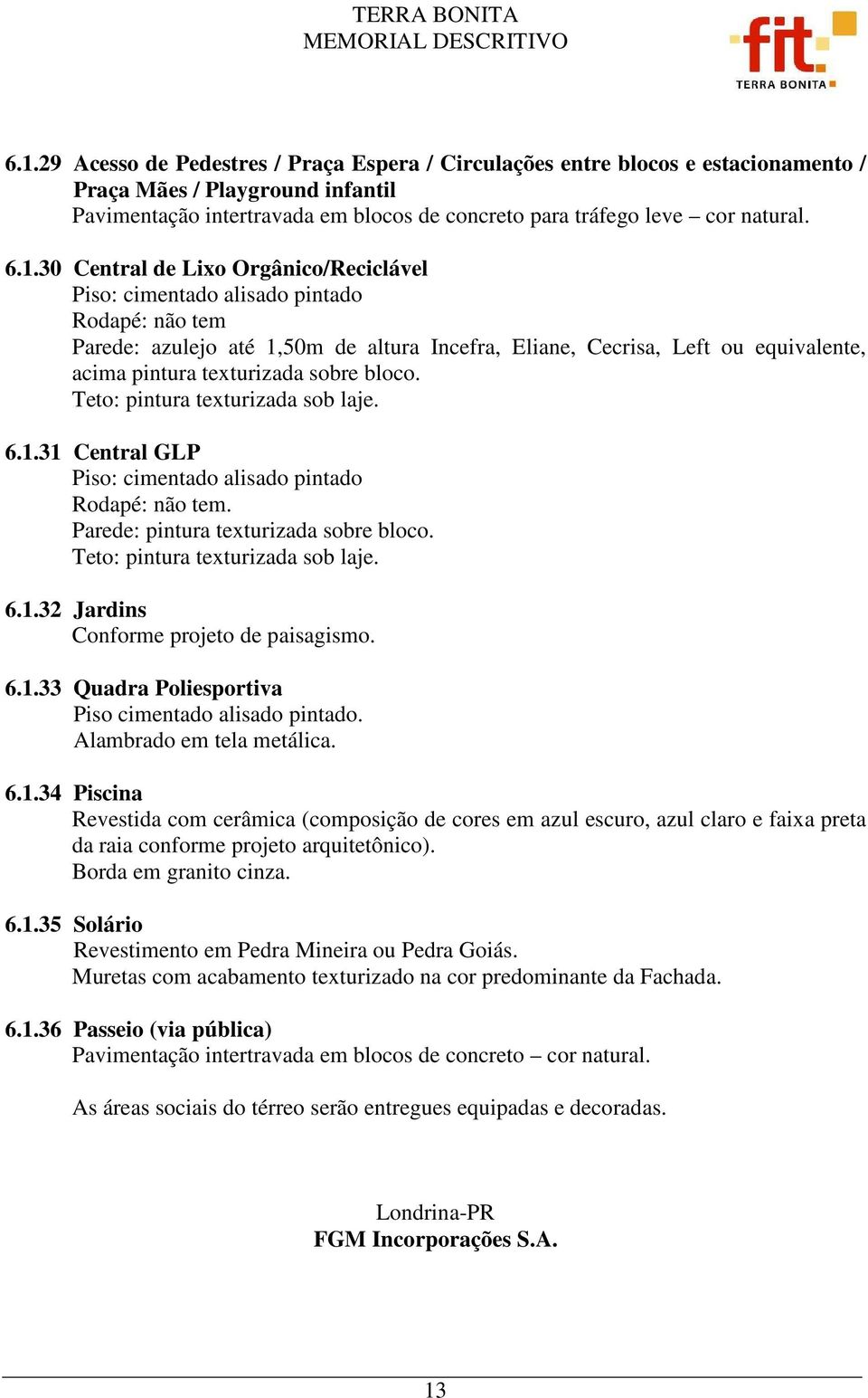 sobre bloco. 6.1.31 Central GLP Piso: cimentado alisado pintado Rodapé: não tem. Parede: pintura texturizada sobre bloco. 6.1.32 Jardins Conforme projeto de paisagismo. 6.1.33 Quadra Poliesportiva Piso cimentado alisado pintado.