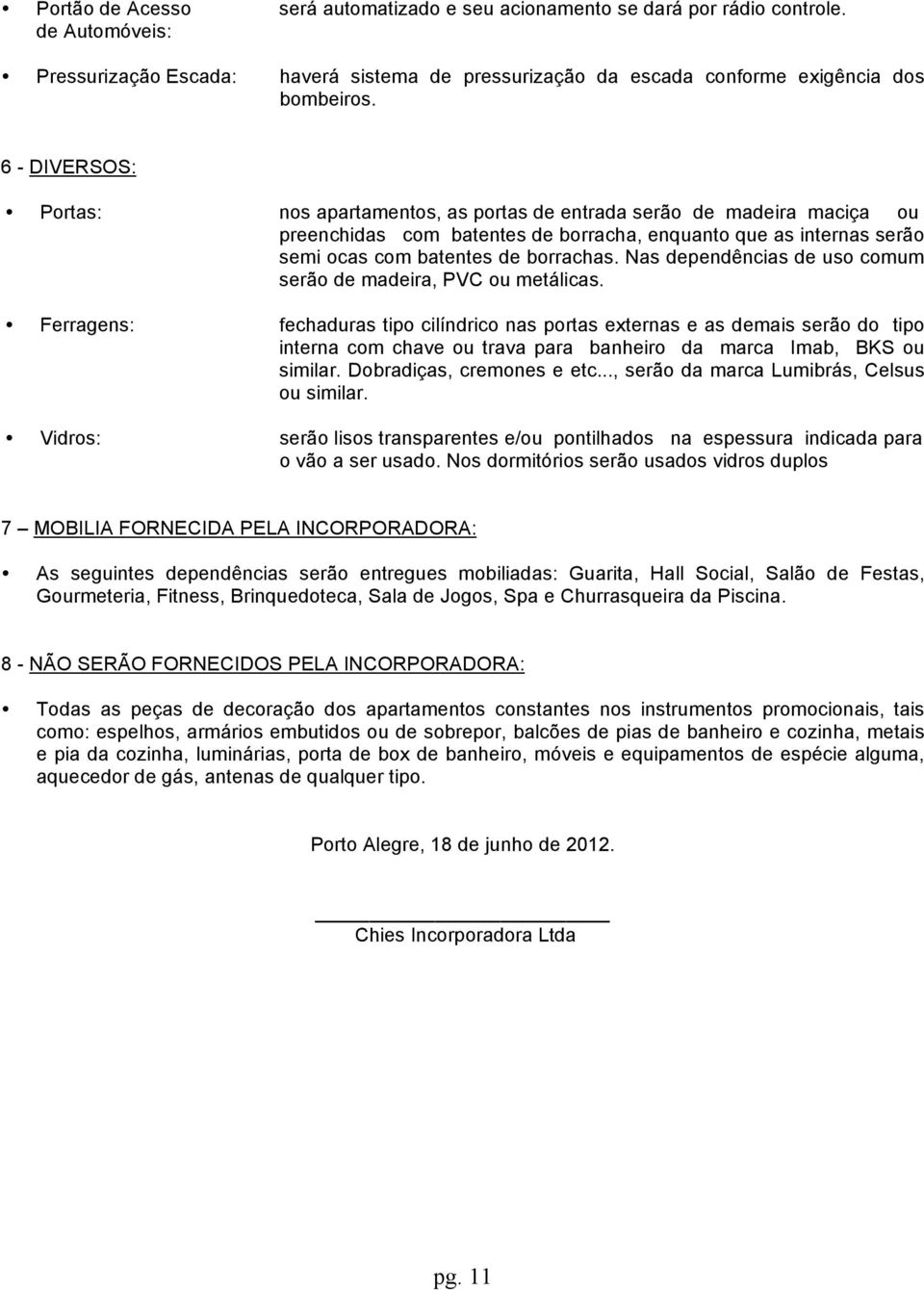 Nas dependências de uso comum serão de madeira, PVC ou metálicas.