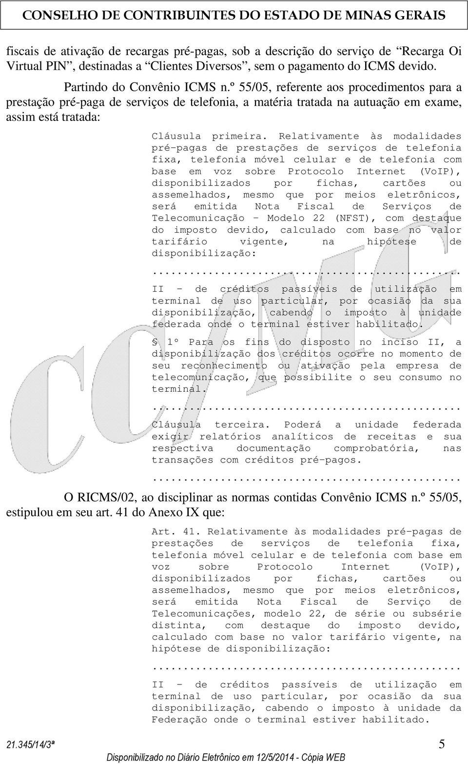 Relativamente às modalidades pré-pagas de prestações de serviços de telefonia fixa, telefonia móvel celular e de telefonia com base em voz sobre Protocolo Internet (VoIP), disponibilizados por