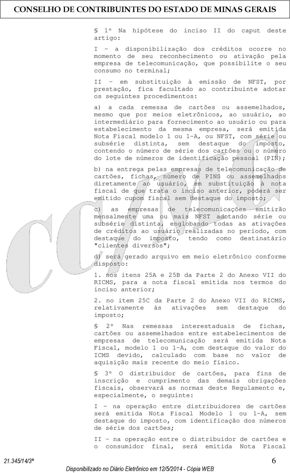 por meios eletrônicos, ao usuário, ao intermediário para fornecimento ao usuário ou para estabelecimento da mesma empresa, será emitida Nota Fiscal modelo 1 ou 1-A, ou NFST, com série ou subsérie