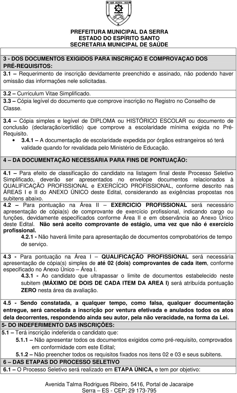 4 Cópia simples e legível de DIPLOMA ou HISTÓRICO ESCOLAR ou documento de conclusão (declaração/certidão) que comprove a escolaridade mínima exigida no Pré- Requisito. 3.4.1 A documentação de escolaridade expedida por órgãos estrangeiros só terá validade quando for revalidada pelo Ministério de Educação.