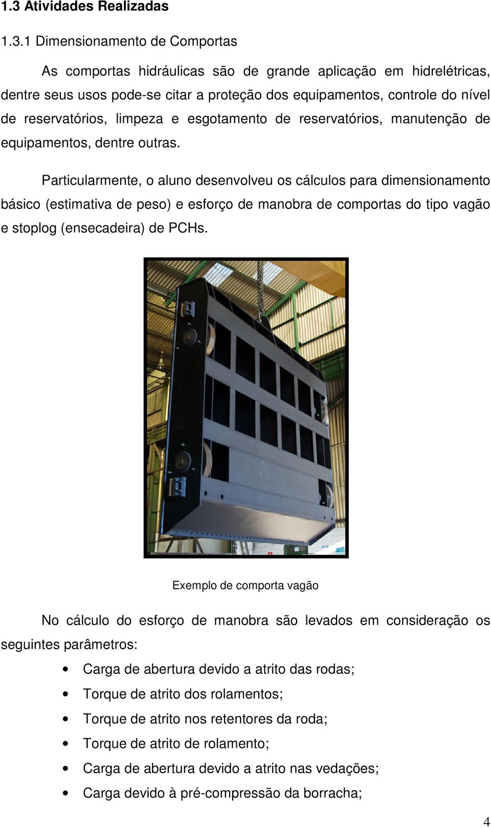 Particularmente, o aluno desenvolveu os cálculos para dimensionamento básico (estimativa de peso) e esforço de manobra de comportas do tipo vagão e stoplog (ensecadeira) de PCHs.