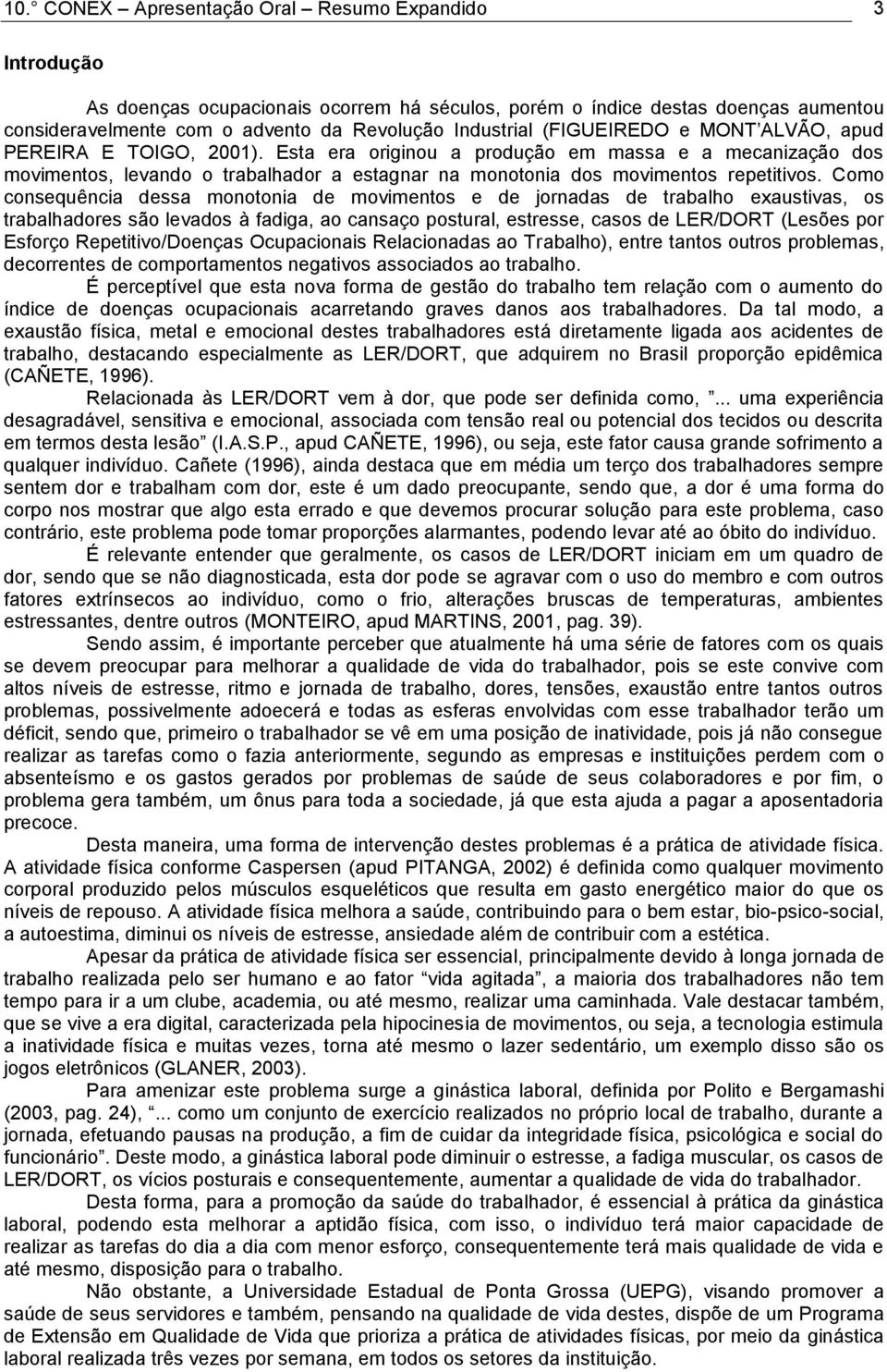 Como consequência dessa monotonia de movimentos e de jornadas de trabalho exaustivas, os trabalhadores são levados à fadiga, ao cansaço postural, estresse, casos de LER/DORT (Lesões por Esforço