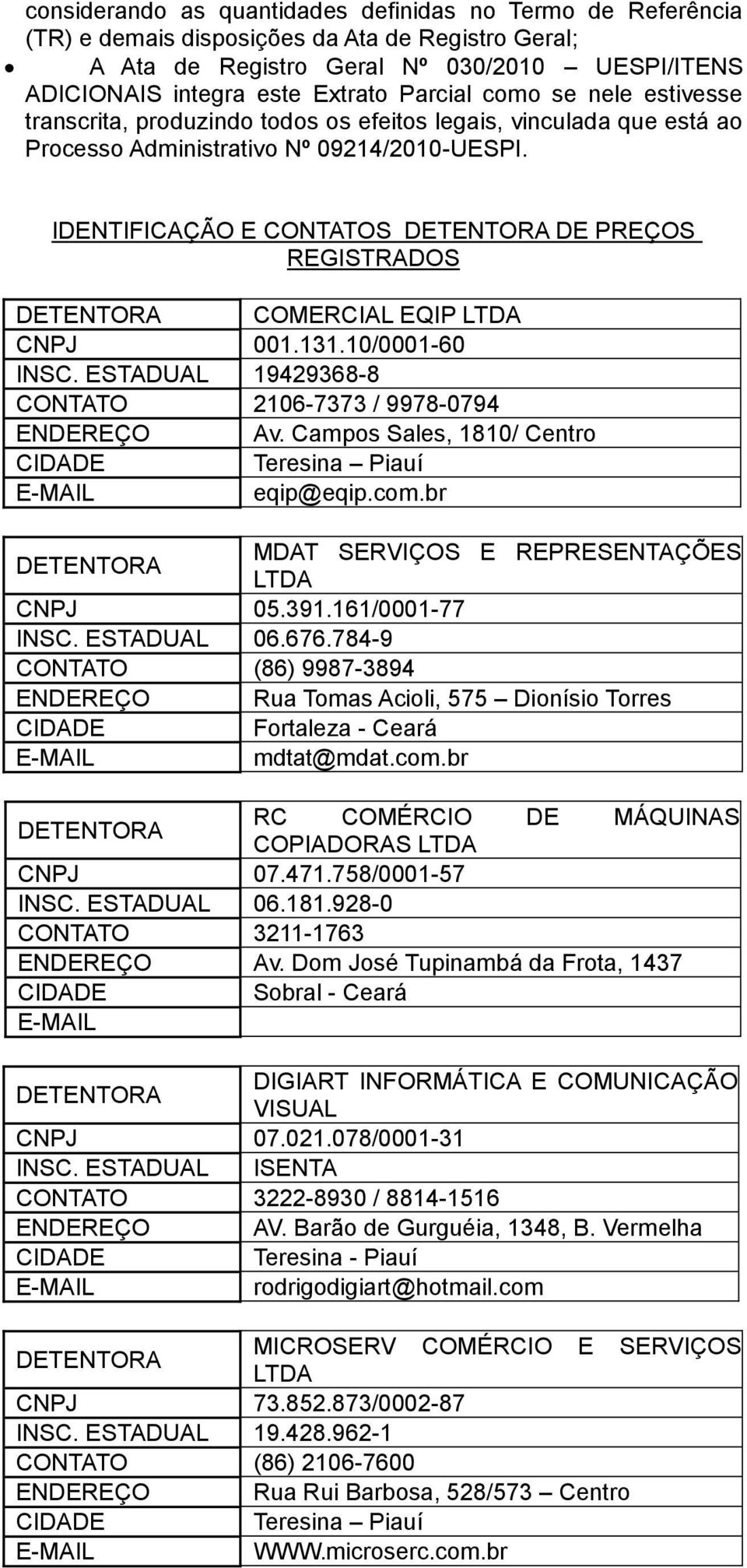 IDENTIFICAÇÃO E CONTATOS DE PREÇOS REGISTRADOS COMERCIAL EQIP LTDA CNPJ 001.131.10/0001-60 INSC. ESTADUAL 19429368-8 CONTATO 2106-7373 / 9978-0794 ENDEREÇO Av.