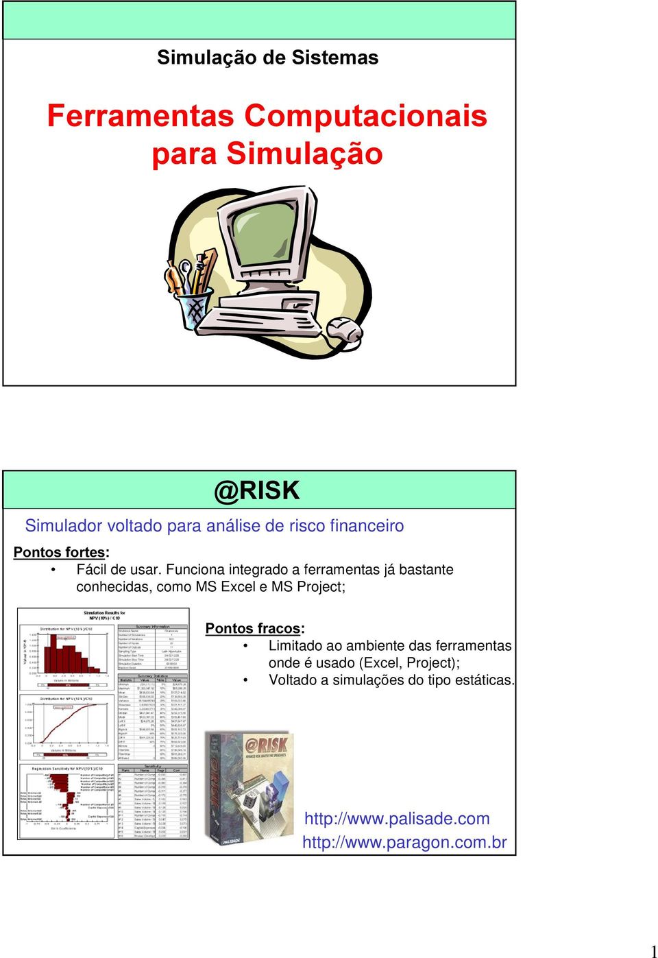 Funciona integrado a ferramentas já bastante conhecidas, como MS Excel e MS Project; 3RQWRV IUDFRV