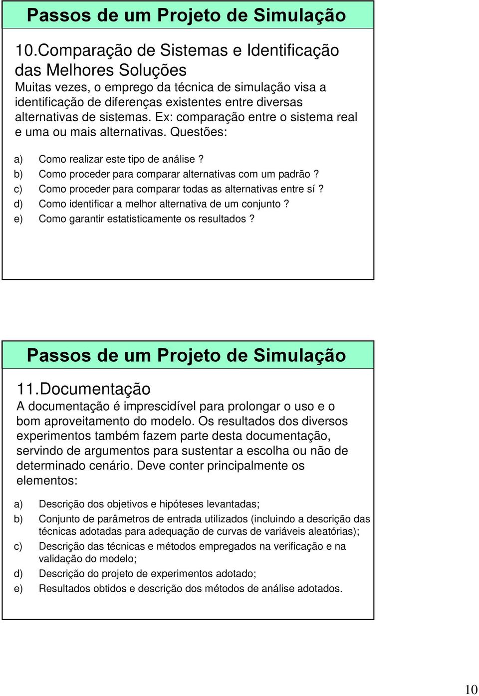 Ex: comparação entre o sistema real e uma ou mais alternativas. Questões: a) Como realizar este tipo de análise? b) Como proceder para comparar alternativas com um padrão?