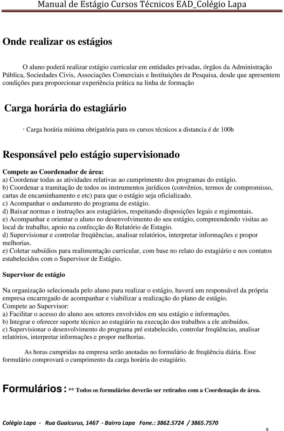 Responsável pelo estágio supervisionado Compete ao Coordenador de área: a) Coordenar todas as atividades relativas ao cumprimento dos programas do estágio.