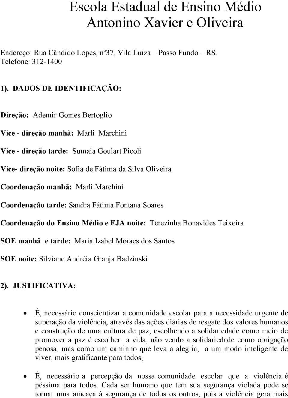 Coordenação manhã: Marli Marchini Coordenação tarde: Sandra Fátima Fontana Soares Coordenação do Ensino Médio e EJA noite: Terezinha Bonavides Teixeira SOE manhã e tarde: Maria Izabel Moraes dos